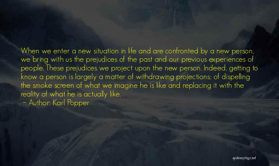 Karl Popper Quotes: When We Enter A New Situation In Life And Are Confronted By A New Person, We Bring With Us The