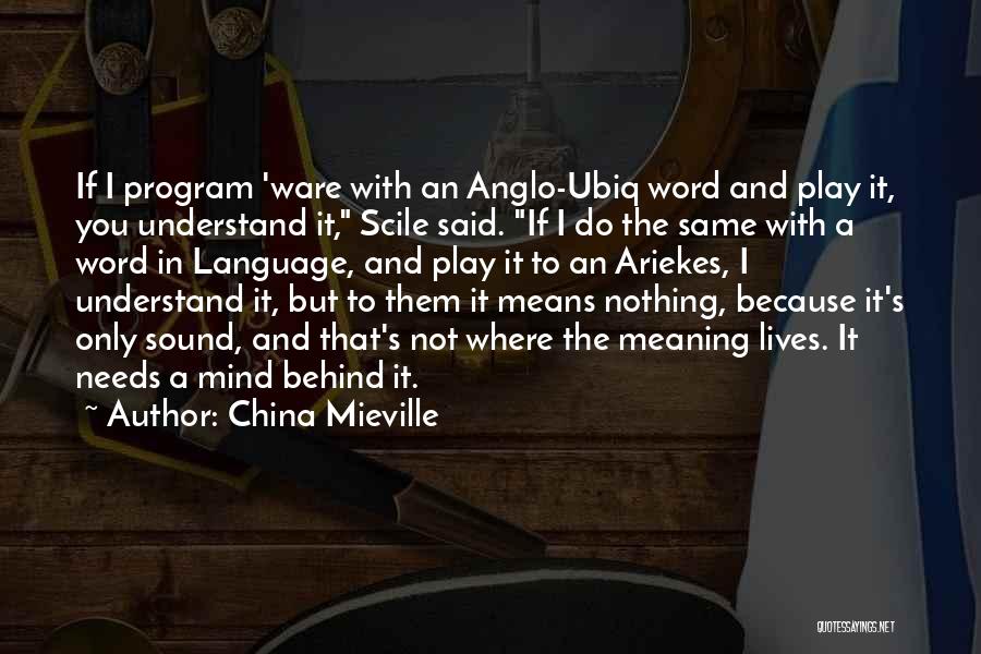 China Mieville Quotes: If I Program 'ware With An Anglo-ubiq Word And Play It, You Understand It, Scile Said. If I Do The