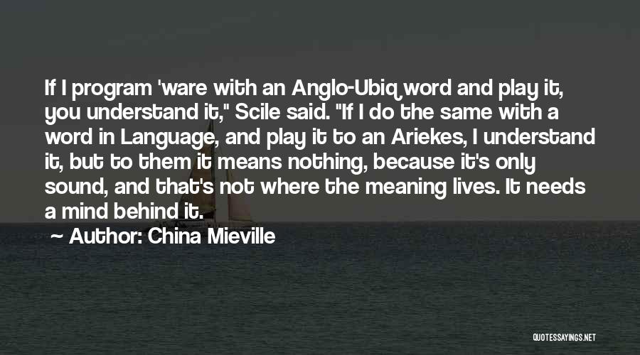 China Mieville Quotes: If I Program 'ware With An Anglo-ubiq Word And Play It, You Understand It, Scile Said. If I Do The