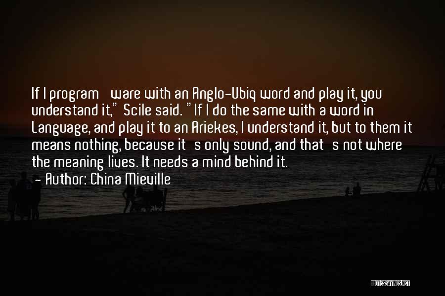 China Mieville Quotes: If I Program 'ware With An Anglo-ubiq Word And Play It, You Understand It, Scile Said. If I Do The