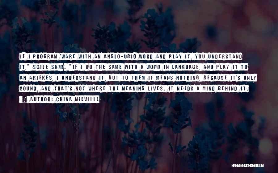 China Mieville Quotes: If I Program 'ware With An Anglo-ubiq Word And Play It, You Understand It, Scile Said. If I Do The