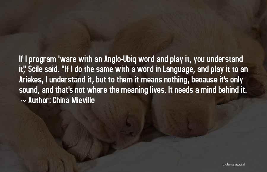 China Mieville Quotes: If I Program 'ware With An Anglo-ubiq Word And Play It, You Understand It, Scile Said. If I Do The