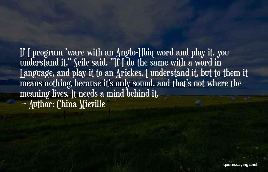 China Mieville Quotes: If I Program 'ware With An Anglo-ubiq Word And Play It, You Understand It, Scile Said. If I Do The