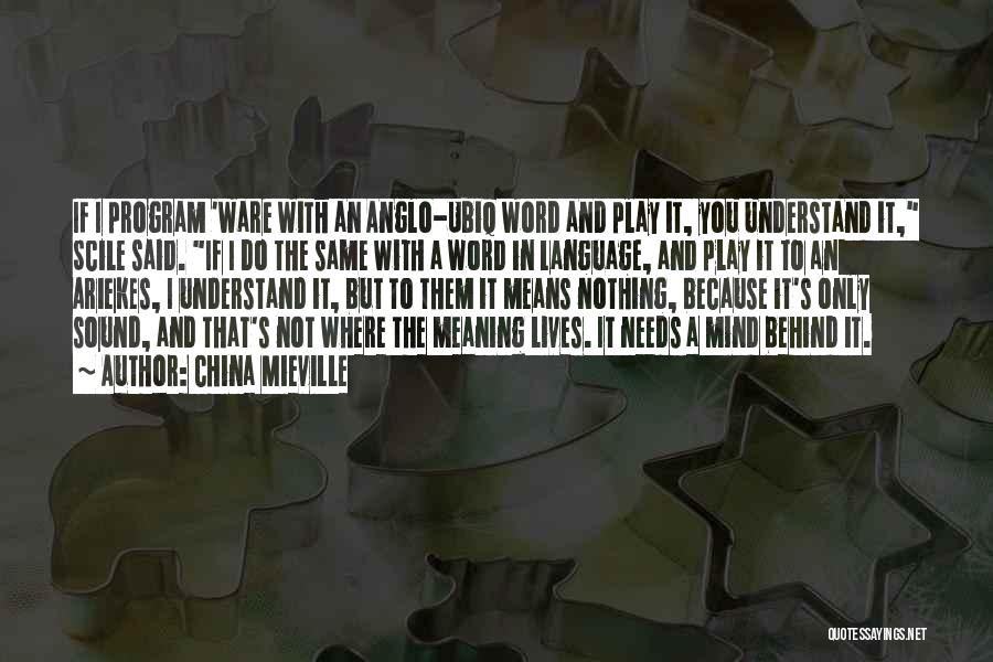 China Mieville Quotes: If I Program 'ware With An Anglo-ubiq Word And Play It, You Understand It, Scile Said. If I Do The