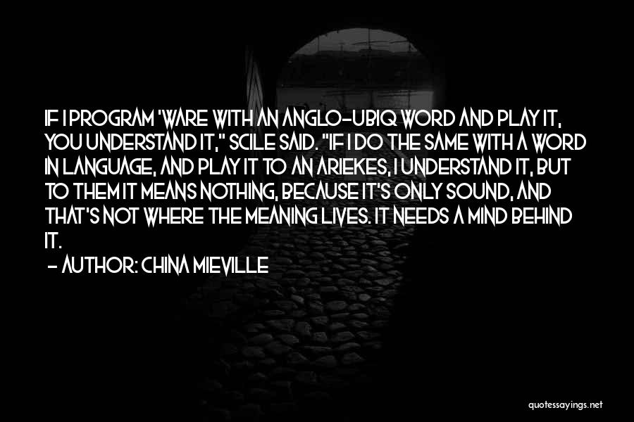 China Mieville Quotes: If I Program 'ware With An Anglo-ubiq Word And Play It, You Understand It, Scile Said. If I Do The