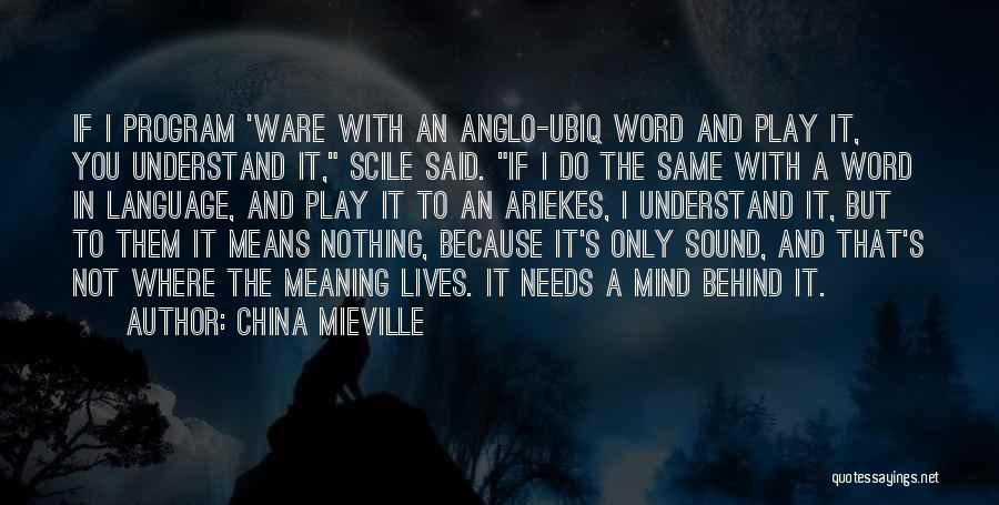 China Mieville Quotes: If I Program 'ware With An Anglo-ubiq Word And Play It, You Understand It, Scile Said. If I Do The