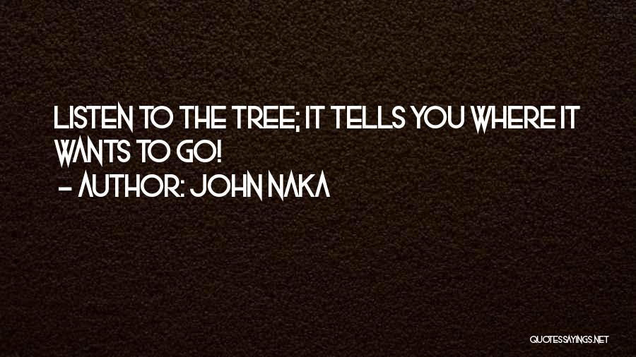 John Naka Quotes: Listen To The Tree; It Tells You Where It Wants To Go!