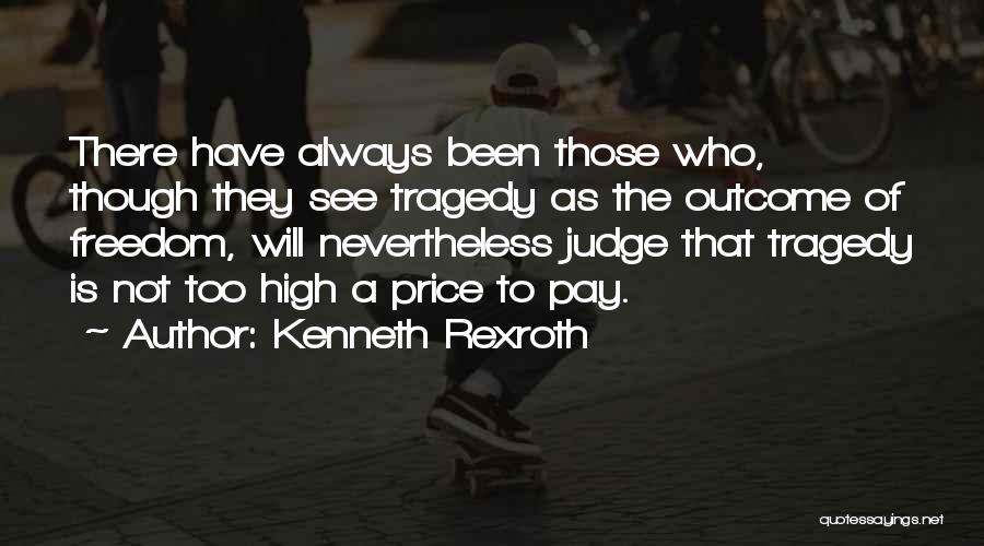 Kenneth Rexroth Quotes: There Have Always Been Those Who, Though They See Tragedy As The Outcome Of Freedom, Will Nevertheless Judge That Tragedy