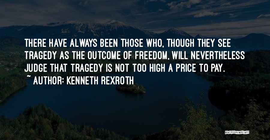 Kenneth Rexroth Quotes: There Have Always Been Those Who, Though They See Tragedy As The Outcome Of Freedom, Will Nevertheless Judge That Tragedy