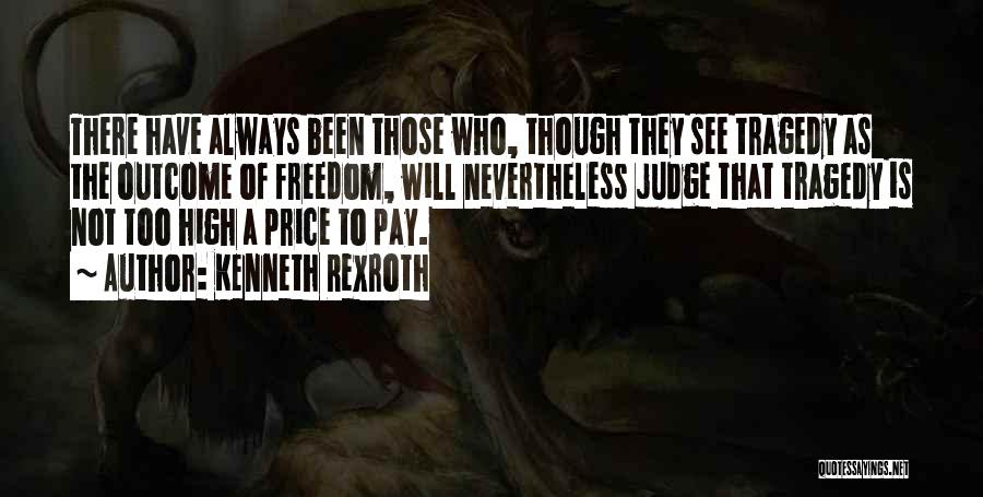 Kenneth Rexroth Quotes: There Have Always Been Those Who, Though They See Tragedy As The Outcome Of Freedom, Will Nevertheless Judge That Tragedy