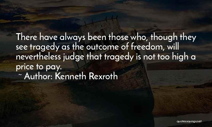 Kenneth Rexroth Quotes: There Have Always Been Those Who, Though They See Tragedy As The Outcome Of Freedom, Will Nevertheless Judge That Tragedy