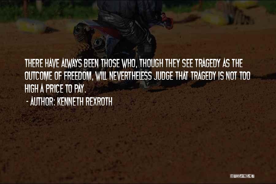 Kenneth Rexroth Quotes: There Have Always Been Those Who, Though They See Tragedy As The Outcome Of Freedom, Will Nevertheless Judge That Tragedy
