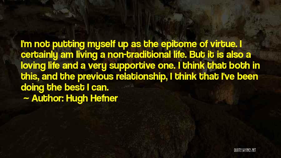 Hugh Hefner Quotes: I'm Not Putting Myself Up As The Epitome Of Virtue. I Certainly Am Living A Non-traditional Life. But It Is