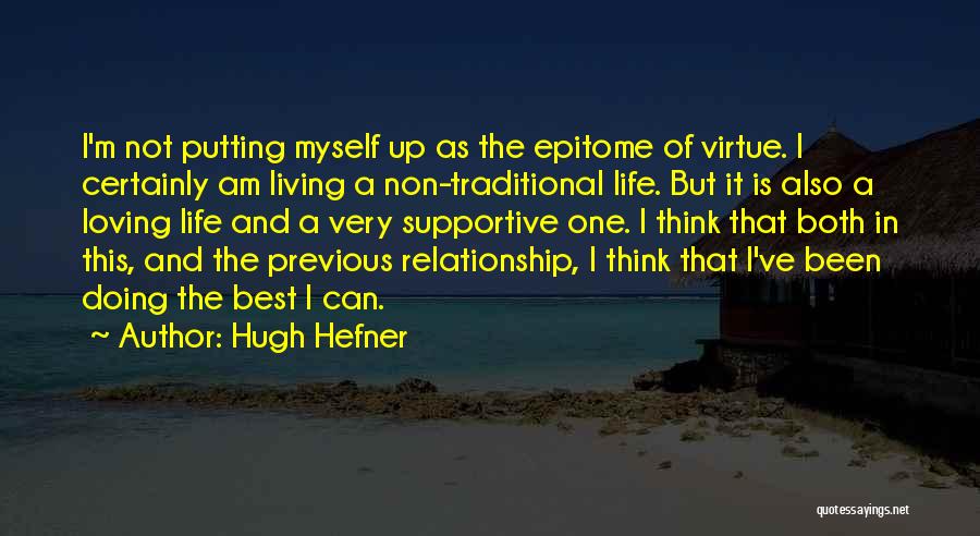 Hugh Hefner Quotes: I'm Not Putting Myself Up As The Epitome Of Virtue. I Certainly Am Living A Non-traditional Life. But It Is