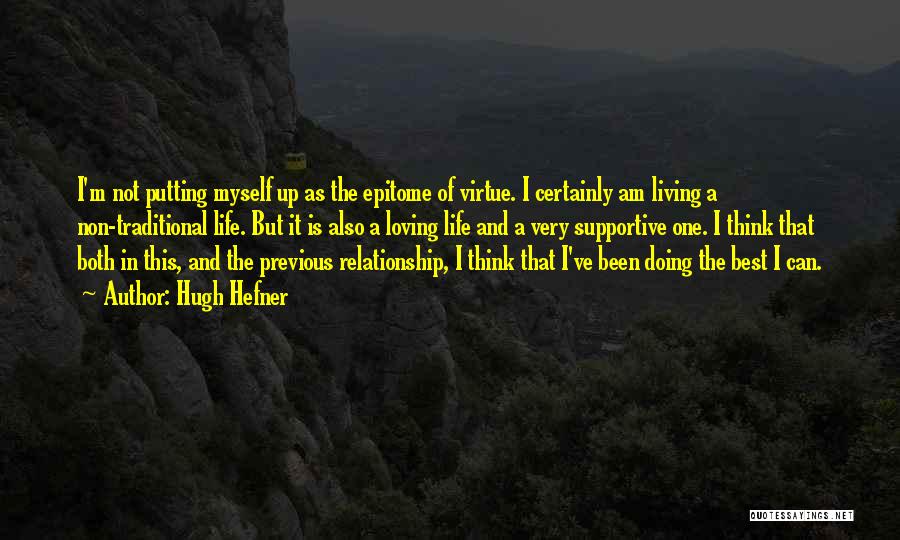 Hugh Hefner Quotes: I'm Not Putting Myself Up As The Epitome Of Virtue. I Certainly Am Living A Non-traditional Life. But It Is