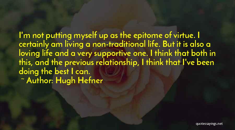 Hugh Hefner Quotes: I'm Not Putting Myself Up As The Epitome Of Virtue. I Certainly Am Living A Non-traditional Life. But It Is