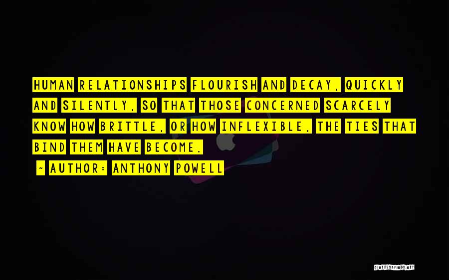Anthony Powell Quotes: Human Relationships Flourish And Decay, Quickly And Silently, So That Those Concerned Scarcely Know How Brittle, Or How Inflexible, The