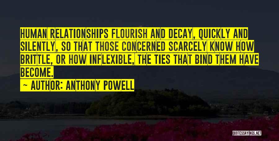 Anthony Powell Quotes: Human Relationships Flourish And Decay, Quickly And Silently, So That Those Concerned Scarcely Know How Brittle, Or How Inflexible, The