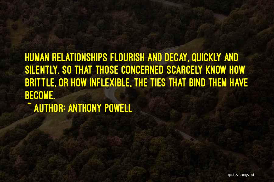 Anthony Powell Quotes: Human Relationships Flourish And Decay, Quickly And Silently, So That Those Concerned Scarcely Know How Brittle, Or How Inflexible, The