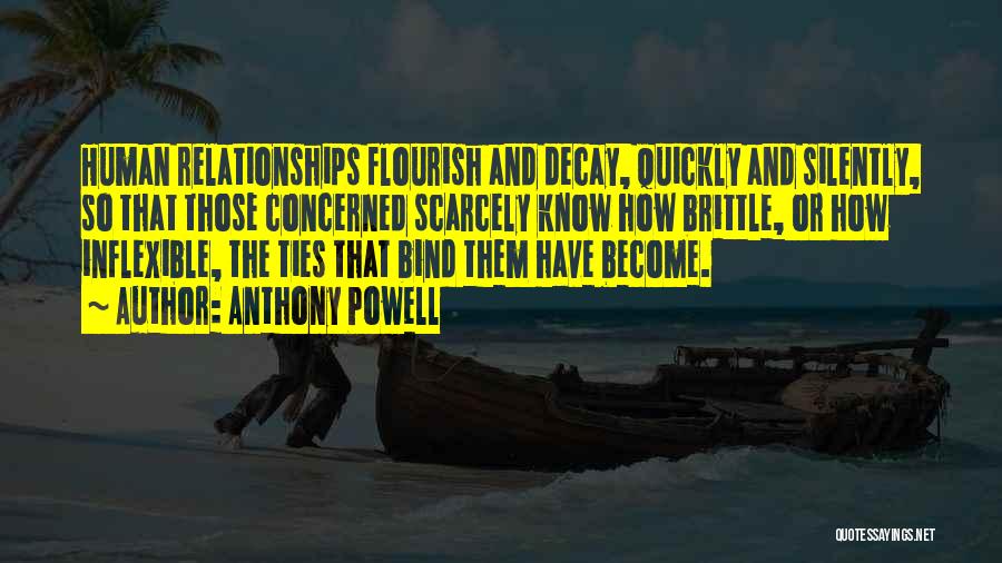 Anthony Powell Quotes: Human Relationships Flourish And Decay, Quickly And Silently, So That Those Concerned Scarcely Know How Brittle, Or How Inflexible, The