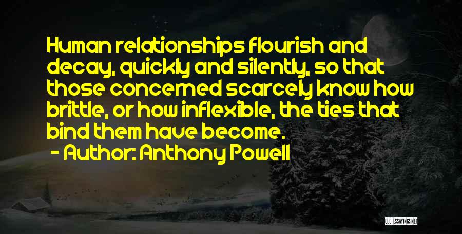 Anthony Powell Quotes: Human Relationships Flourish And Decay, Quickly And Silently, So That Those Concerned Scarcely Know How Brittle, Or How Inflexible, The