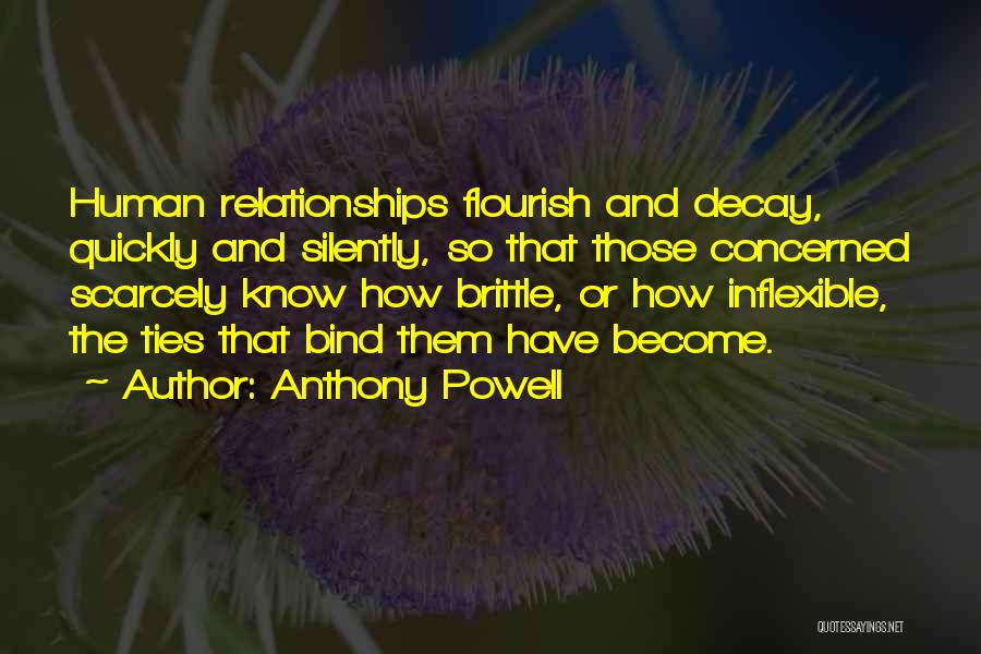 Anthony Powell Quotes: Human Relationships Flourish And Decay, Quickly And Silently, So That Those Concerned Scarcely Know How Brittle, Or How Inflexible, The