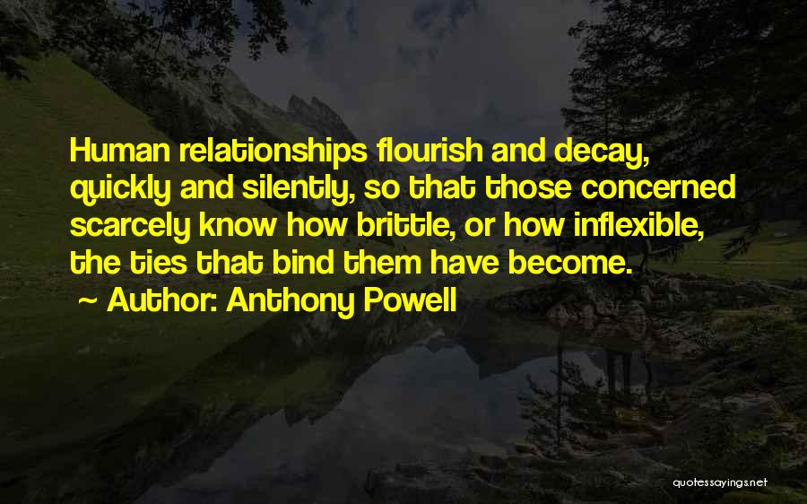 Anthony Powell Quotes: Human Relationships Flourish And Decay, Quickly And Silently, So That Those Concerned Scarcely Know How Brittle, Or How Inflexible, The