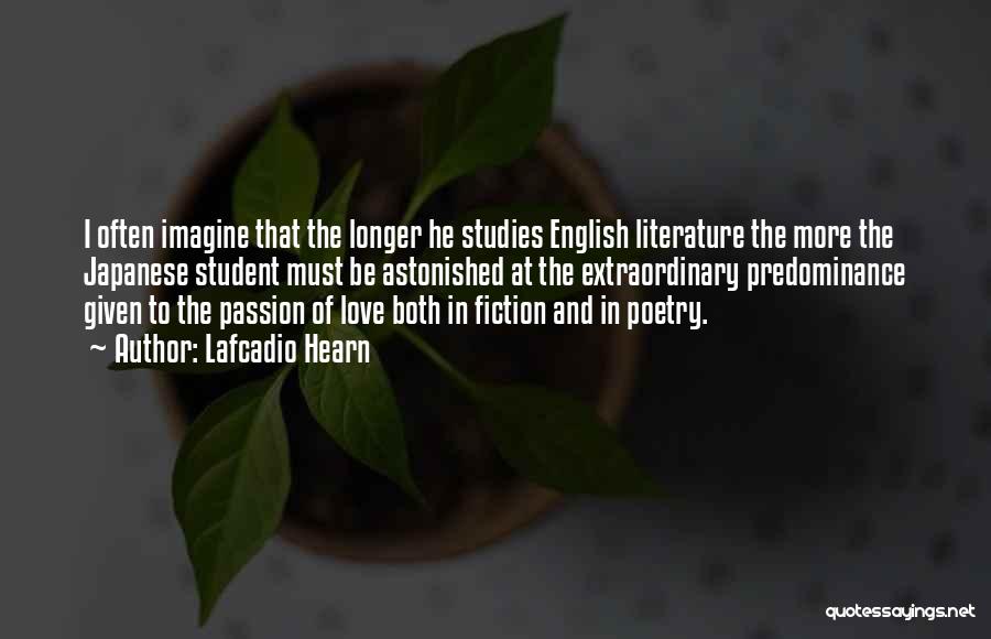Lafcadio Hearn Quotes: I Often Imagine That The Longer He Studies English Literature The More The Japanese Student Must Be Astonished At The