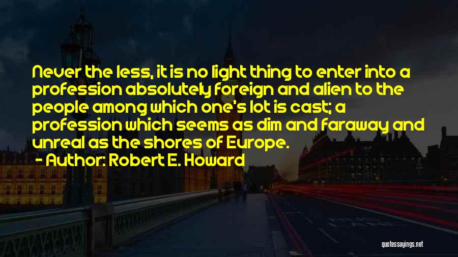 Robert E. Howard Quotes: Never The Less, It Is No Light Thing To Enter Into A Profession Absolutely Foreign And Alien To The People