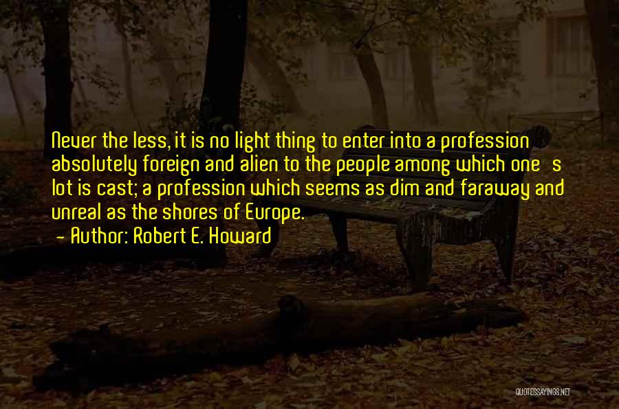 Robert E. Howard Quotes: Never The Less, It Is No Light Thing To Enter Into A Profession Absolutely Foreign And Alien To The People