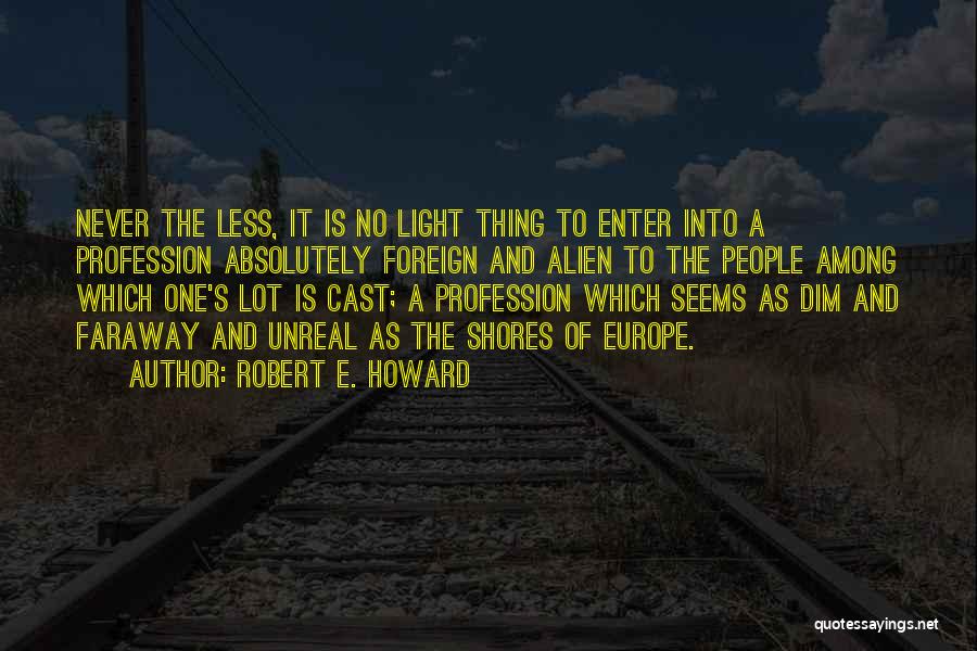Robert E. Howard Quotes: Never The Less, It Is No Light Thing To Enter Into A Profession Absolutely Foreign And Alien To The People
