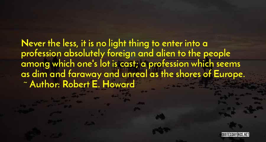 Robert E. Howard Quotes: Never The Less, It Is No Light Thing To Enter Into A Profession Absolutely Foreign And Alien To The People