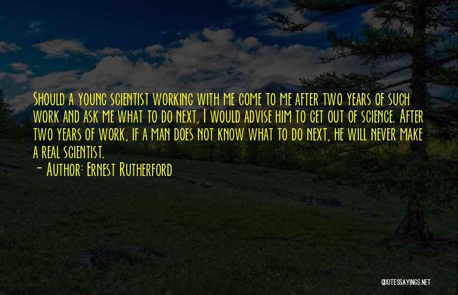 Ernest Rutherford Quotes: Should A Young Scientist Working With Me Come To Me After Two Years Of Such Work And Ask Me What