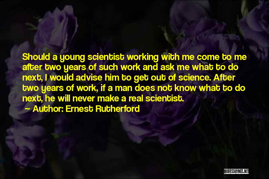 Ernest Rutherford Quotes: Should A Young Scientist Working With Me Come To Me After Two Years Of Such Work And Ask Me What