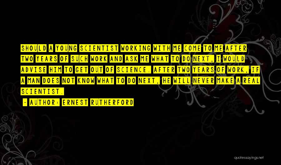 Ernest Rutherford Quotes: Should A Young Scientist Working With Me Come To Me After Two Years Of Such Work And Ask Me What