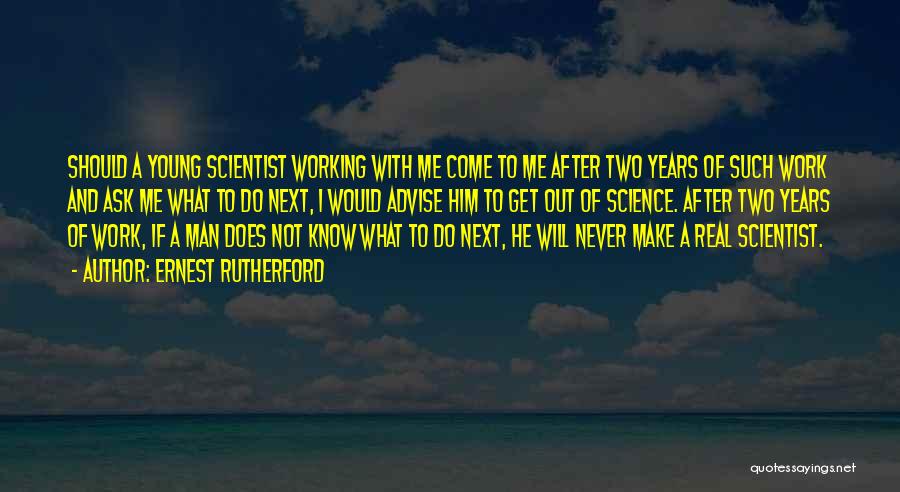 Ernest Rutherford Quotes: Should A Young Scientist Working With Me Come To Me After Two Years Of Such Work And Ask Me What