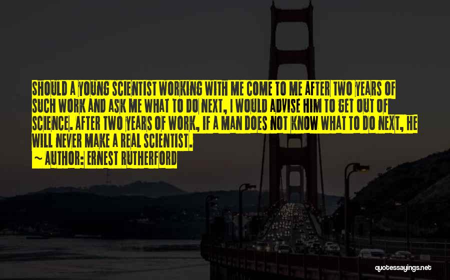 Ernest Rutherford Quotes: Should A Young Scientist Working With Me Come To Me After Two Years Of Such Work And Ask Me What