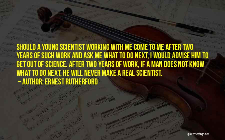 Ernest Rutherford Quotes: Should A Young Scientist Working With Me Come To Me After Two Years Of Such Work And Ask Me What