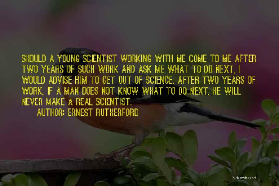 Ernest Rutherford Quotes: Should A Young Scientist Working With Me Come To Me After Two Years Of Such Work And Ask Me What