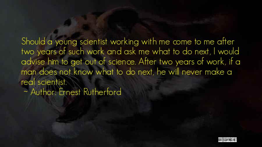 Ernest Rutherford Quotes: Should A Young Scientist Working With Me Come To Me After Two Years Of Such Work And Ask Me What