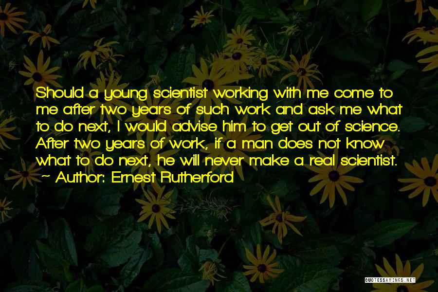 Ernest Rutherford Quotes: Should A Young Scientist Working With Me Come To Me After Two Years Of Such Work And Ask Me What