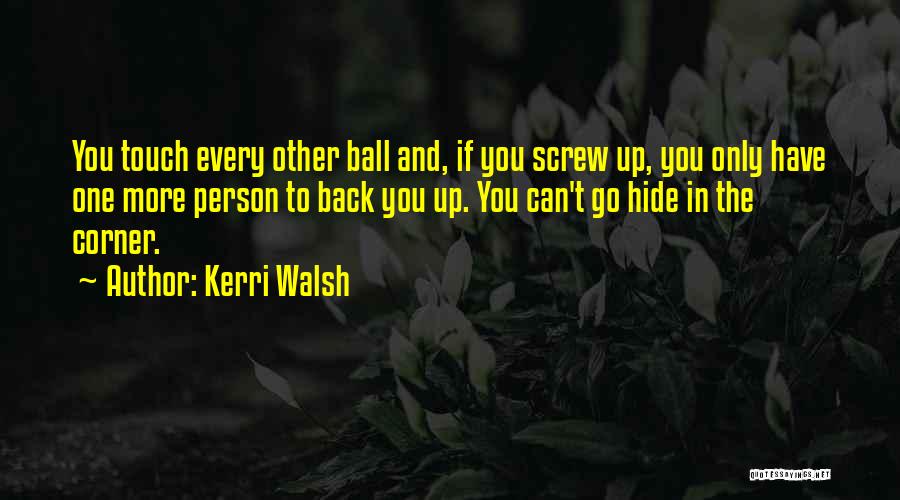 Kerri Walsh Quotes: You Touch Every Other Ball And, If You Screw Up, You Only Have One More Person To Back You Up.