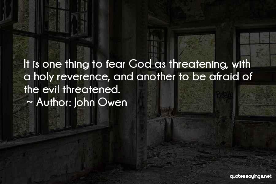 John Owen Quotes: It Is One Thing To Fear God As Threatening, With A Holy Reverence, And Another To Be Afraid Of The