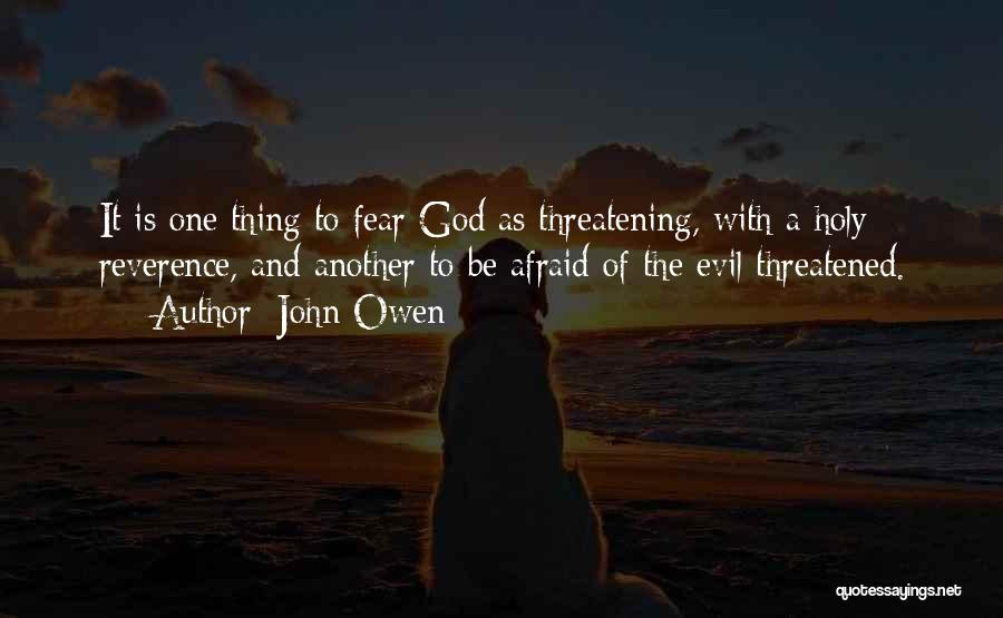 John Owen Quotes: It Is One Thing To Fear God As Threatening, With A Holy Reverence, And Another To Be Afraid Of The