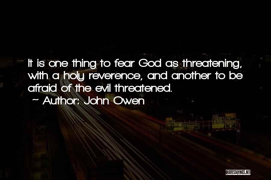 John Owen Quotes: It Is One Thing To Fear God As Threatening, With A Holy Reverence, And Another To Be Afraid Of The