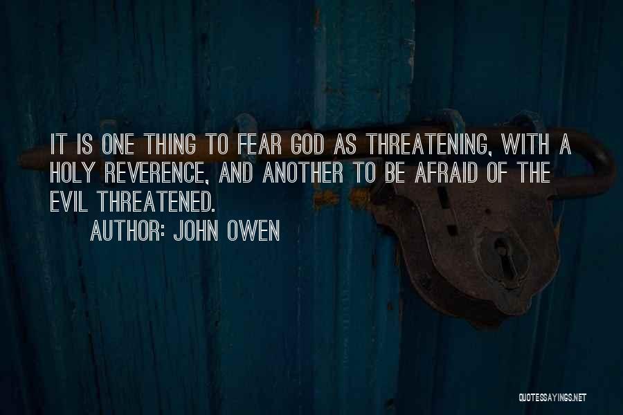 John Owen Quotes: It Is One Thing To Fear God As Threatening, With A Holy Reverence, And Another To Be Afraid Of The