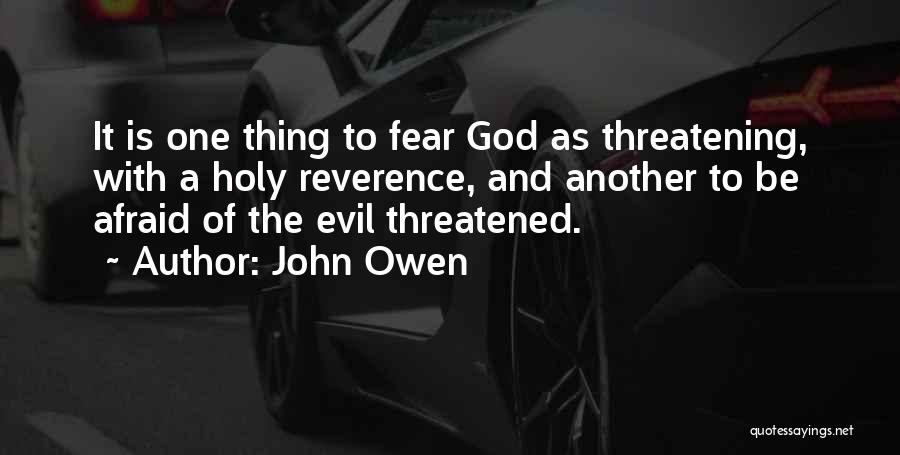 John Owen Quotes: It Is One Thing To Fear God As Threatening, With A Holy Reverence, And Another To Be Afraid Of The