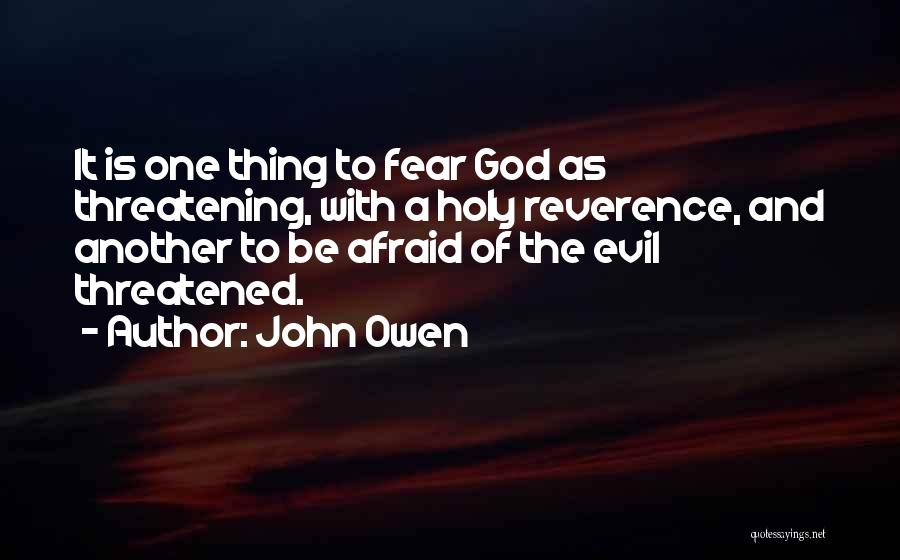 John Owen Quotes: It Is One Thing To Fear God As Threatening, With A Holy Reverence, And Another To Be Afraid Of The