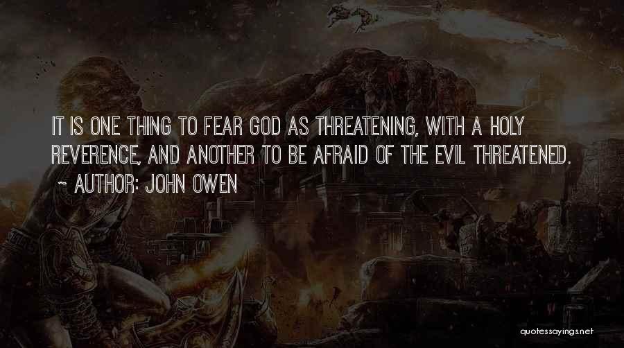 John Owen Quotes: It Is One Thing To Fear God As Threatening, With A Holy Reverence, And Another To Be Afraid Of The