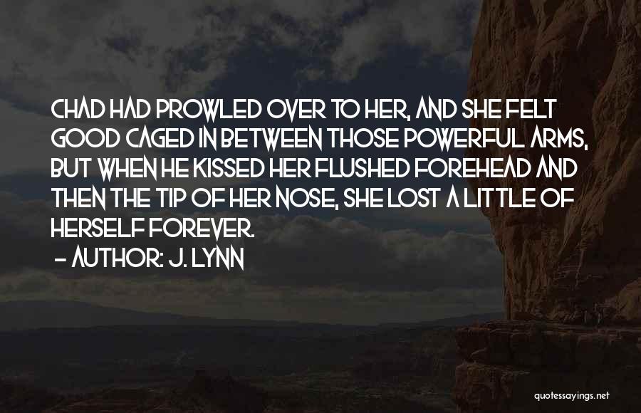 J. Lynn Quotes: Chad Had Prowled Over To Her, And She Felt Good Caged In Between Those Powerful Arms, But When He Kissed